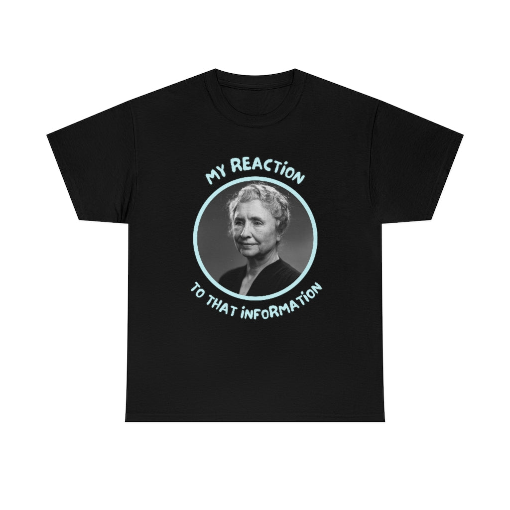 My Reaction to that information (Helen Keller) - Unisex Heavy Cotton Tee - All Colors