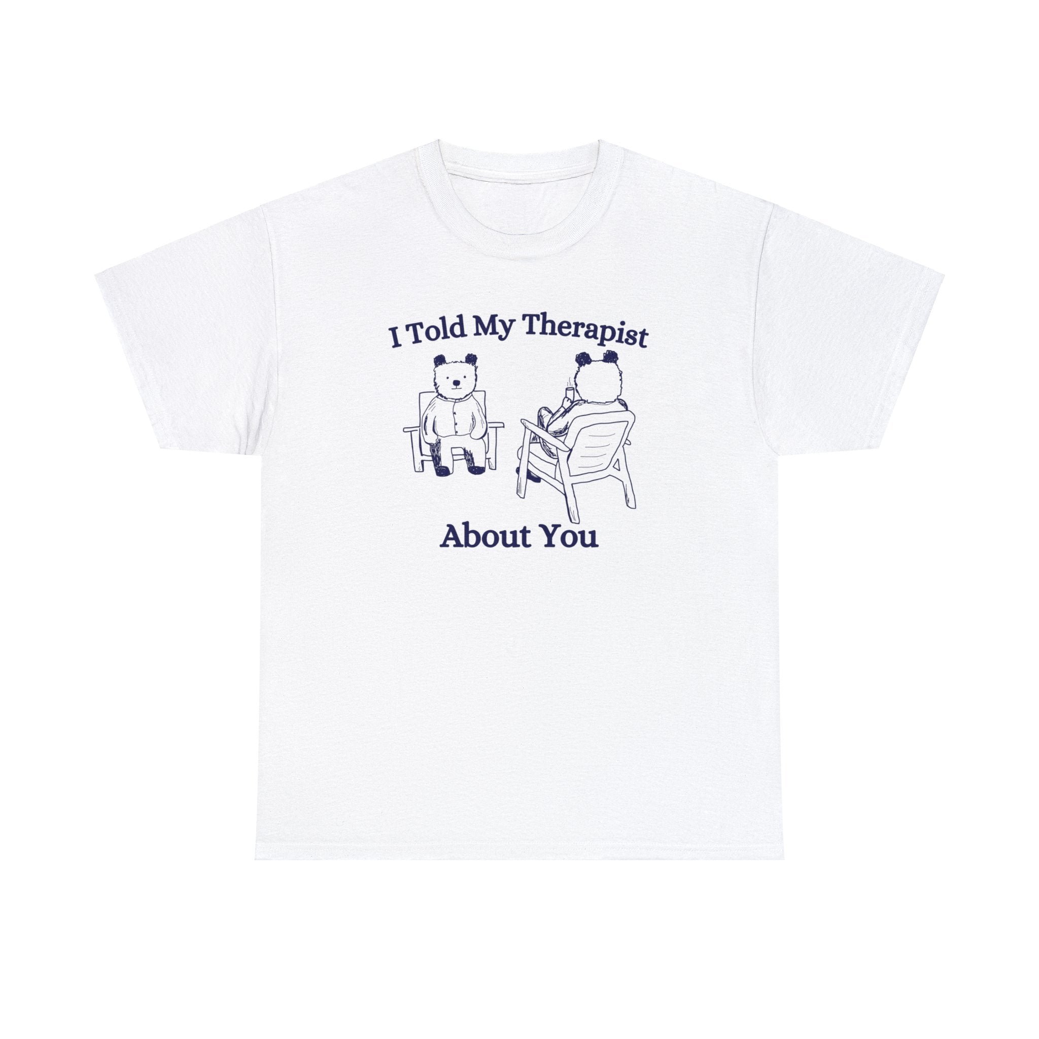 I told my therapist about you shirt