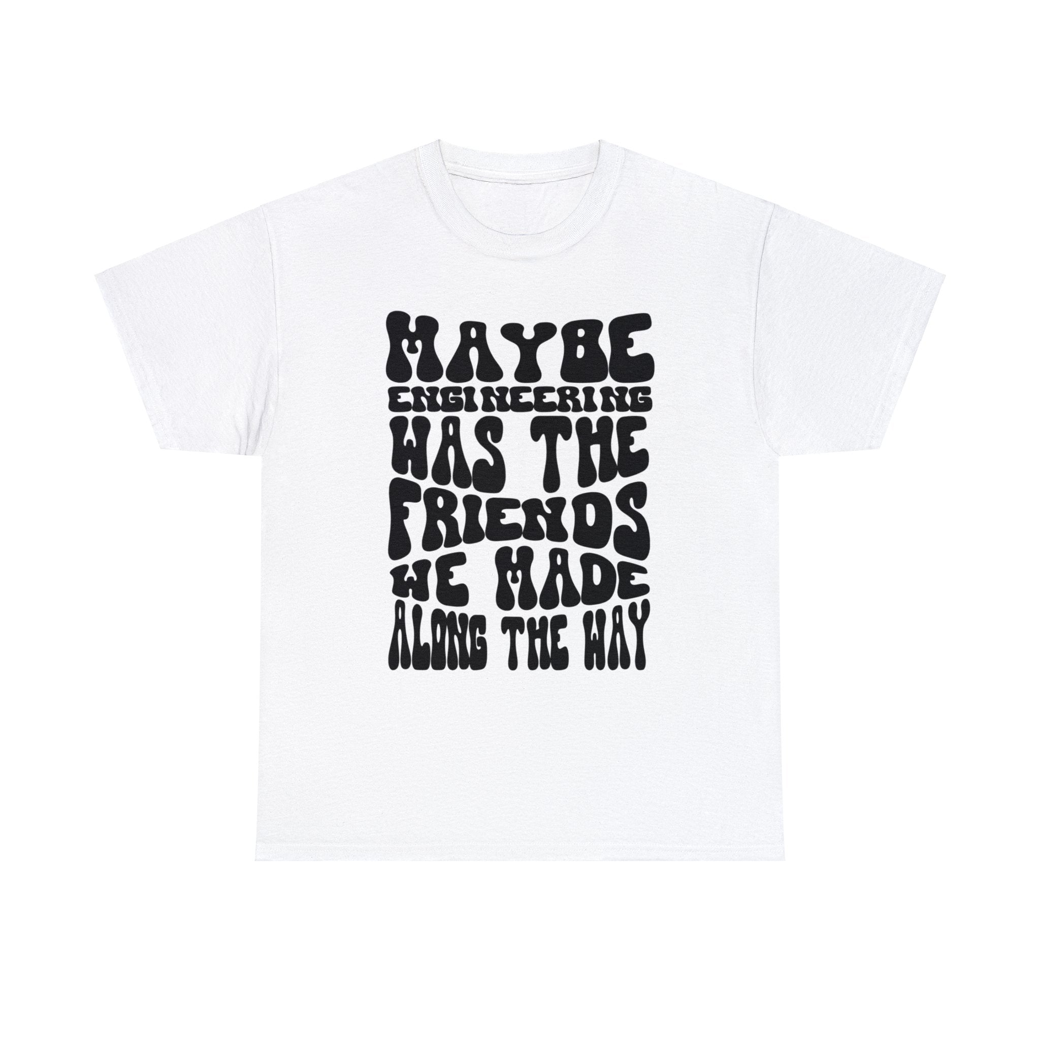 Maybe Engineering was the friends we made along the way - Unisex Heavy Cotton Tee