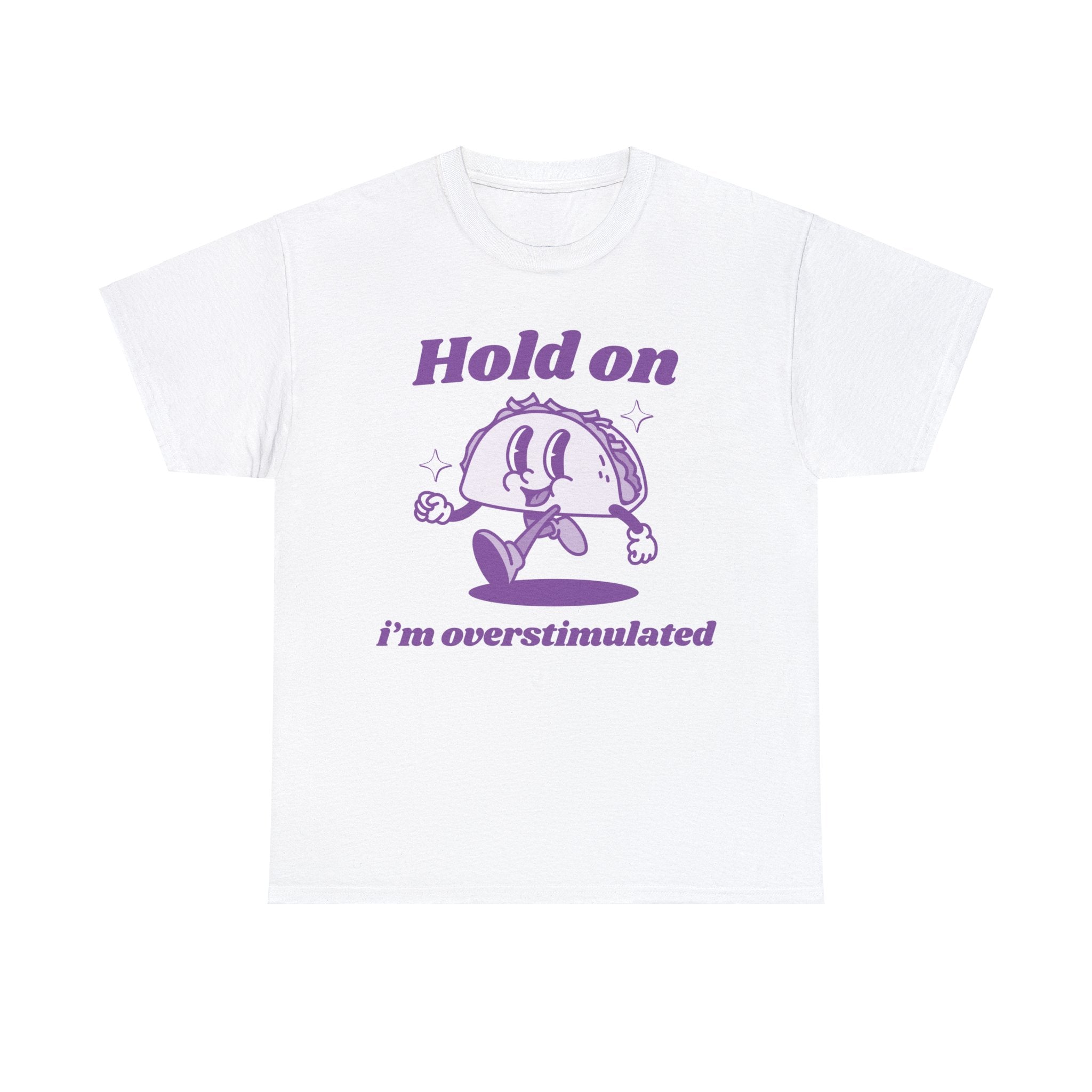 Hold on I'm overstimulated funny shirt