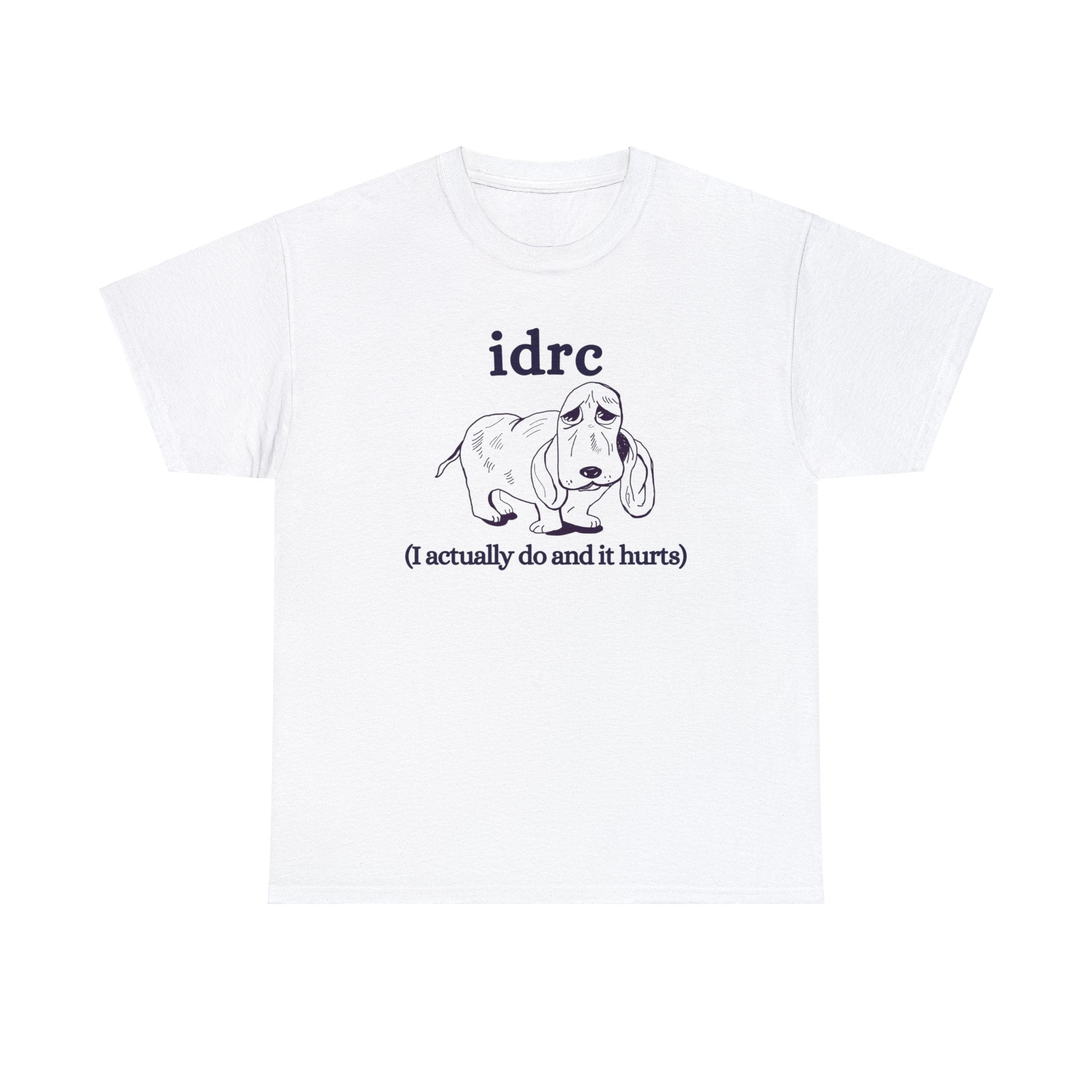 idrc (I actually do and it hurts) shirt