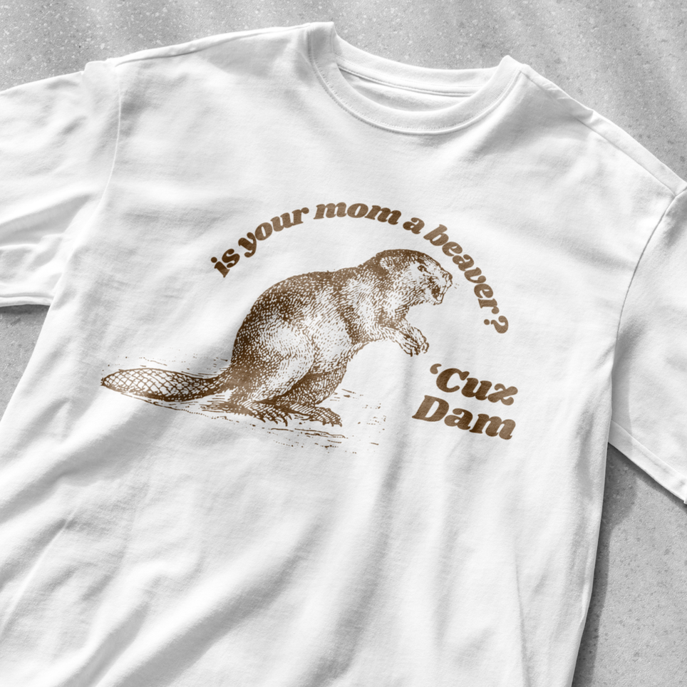 Is your mom a beaver? cuz dam shirt