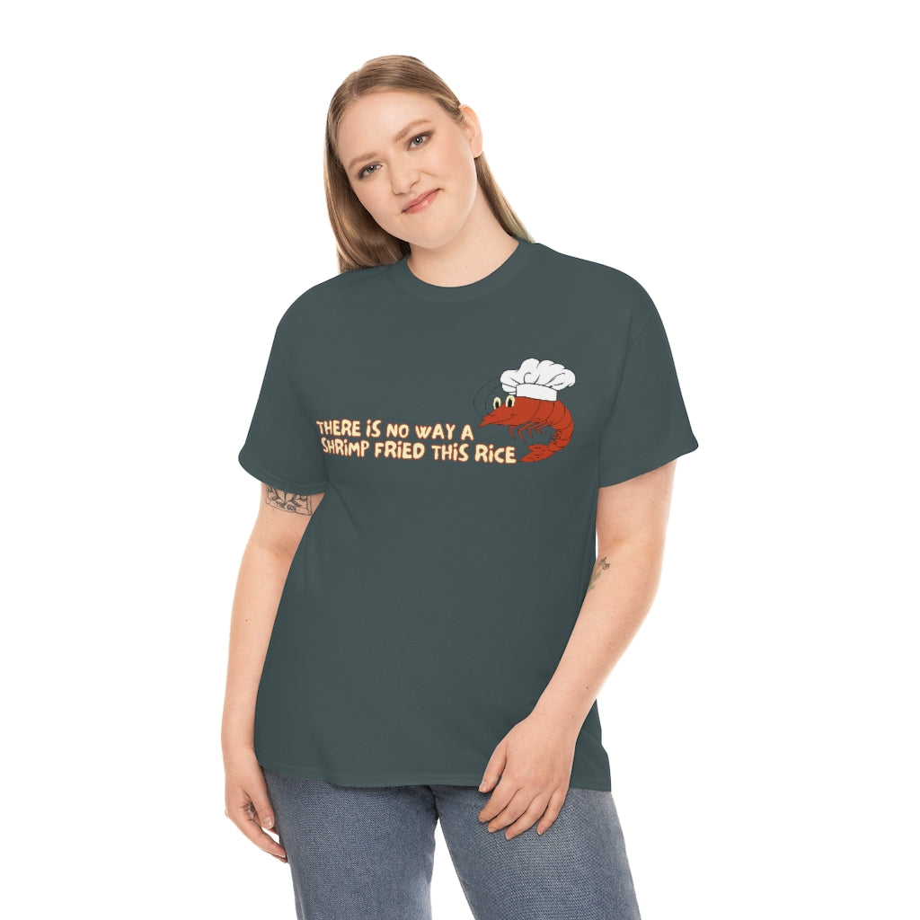 Theres no way a shrimp fried this rice - Unisex Heavy Cotton Tee - All Colors