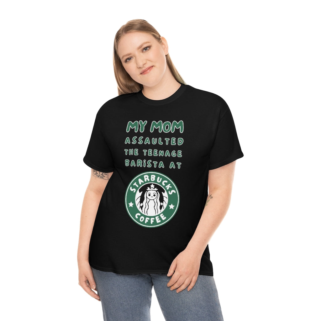 My mom assaulted the teenage barista at Starbucks - Unisex Heavy Cotton Tee