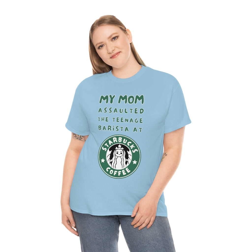 My mom assaulted the teenage barista at Starbucks - Unisex Heavy Cotton Tee