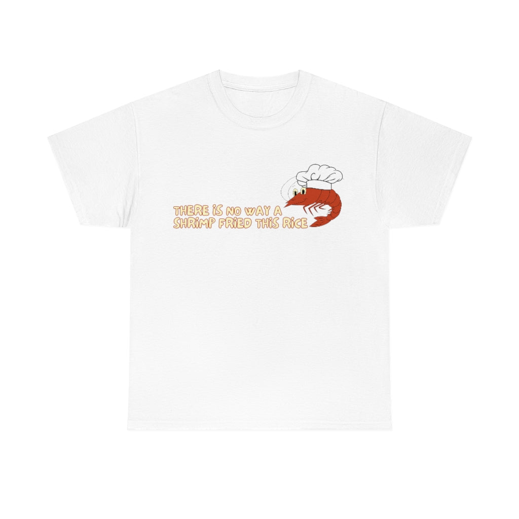 Theres no way a shrimp fried this rice - Unisex Heavy Cotton Tee - All Colors