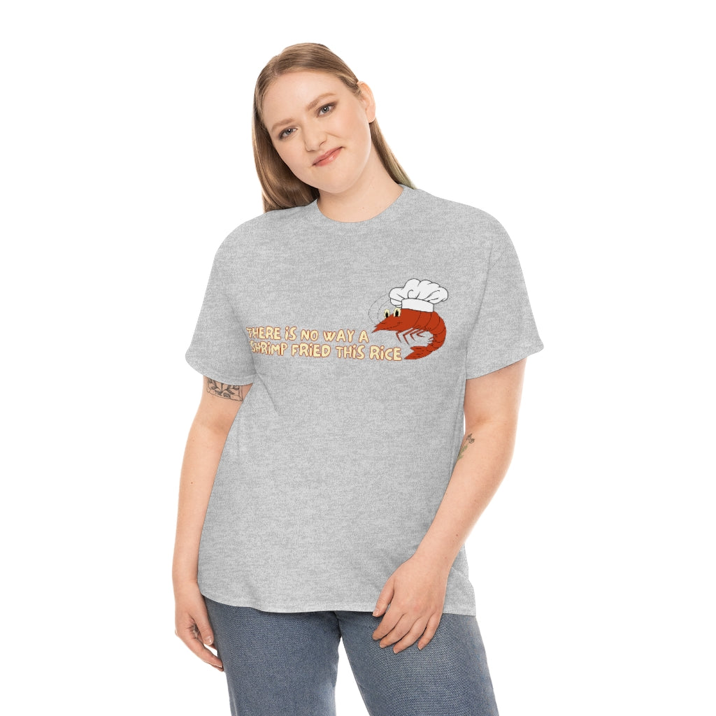 Theres no way a shrimp fried this rice - Unisex Heavy Cotton Tee - All Colors