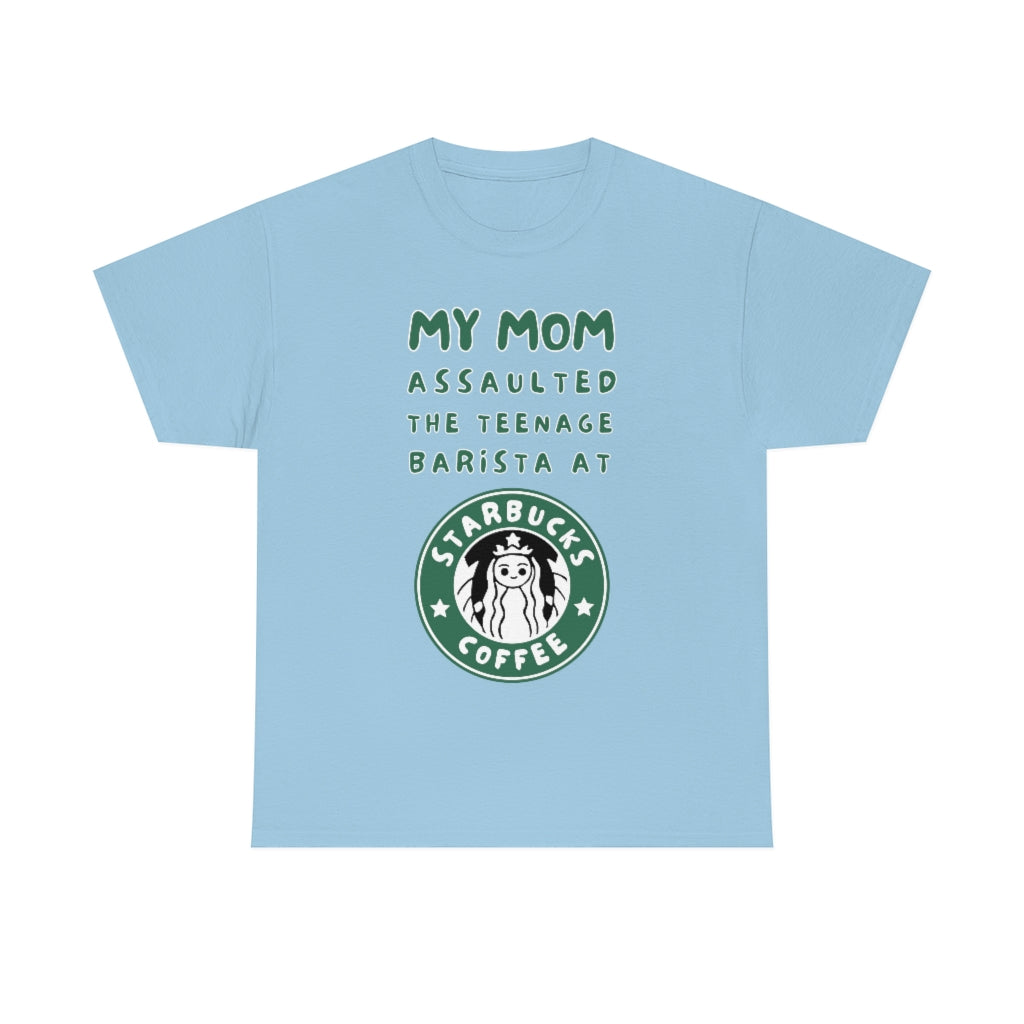 My mom assaulted the teenage barista at Starbucks - Unisex Heavy Cotton Tee