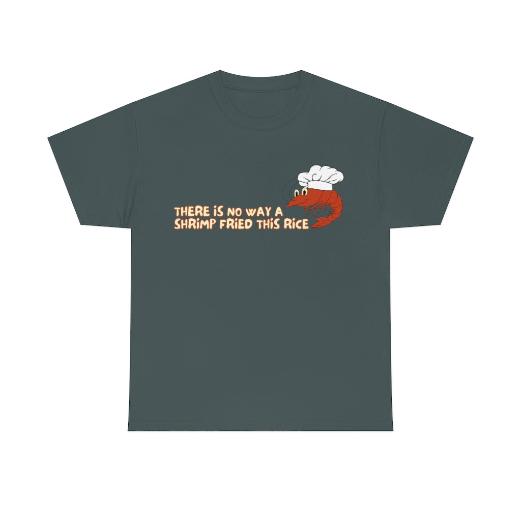 Theres no way a shrimp fried this rice - Unisex Heavy Cotton Tee - All Colors