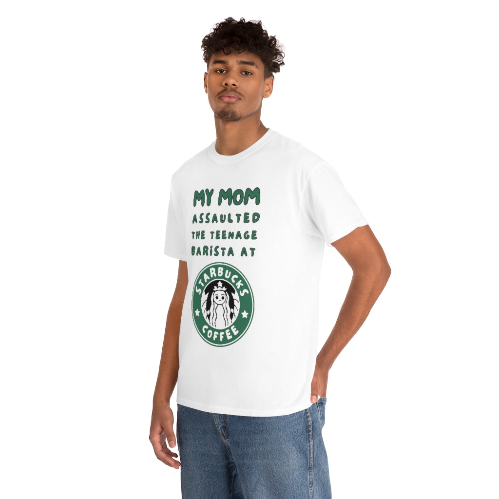 My mom assaulted the teenage barista at Starbucks - Unisex Heavy Cotton Tee