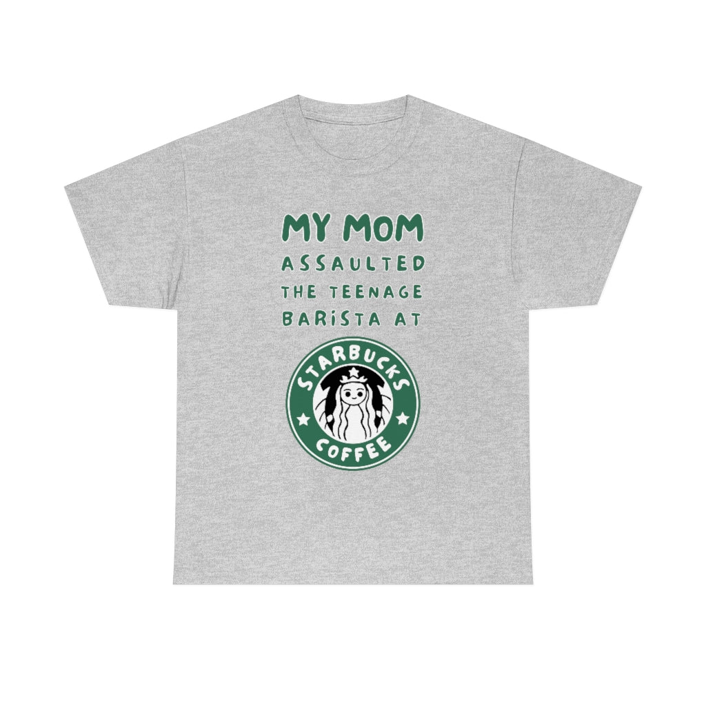 My mom assaulted the teenage barista at Starbucks - Unisex Heavy Cotton Tee