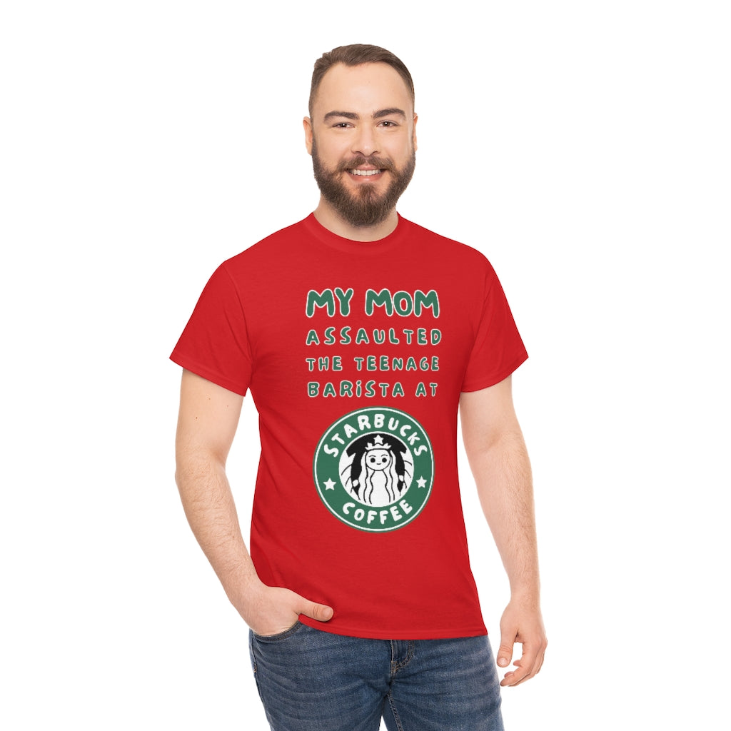 My mom assaulted the teenage barista at Starbucks - Unisex Heavy Cotton Tee