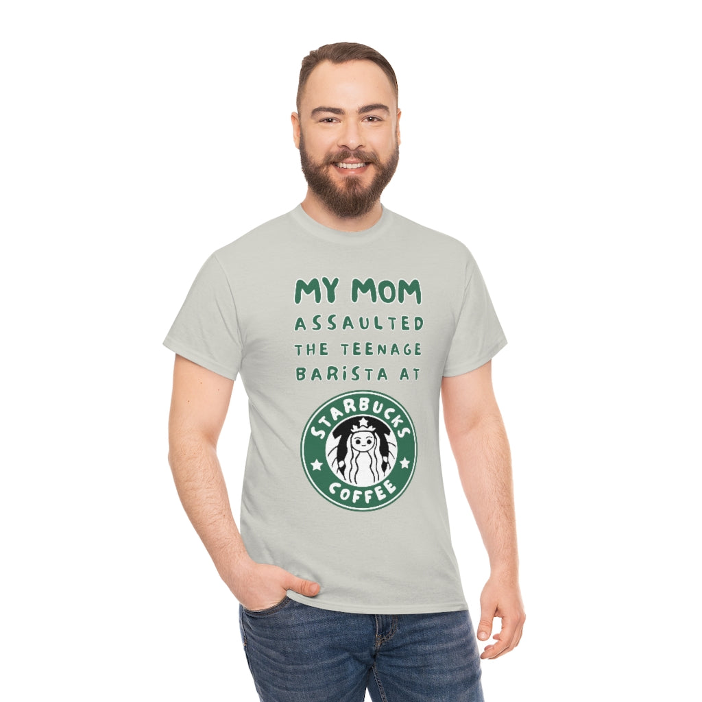 My mom assaulted the teenage barista at Starbucks - Unisex Heavy Cotton Tee