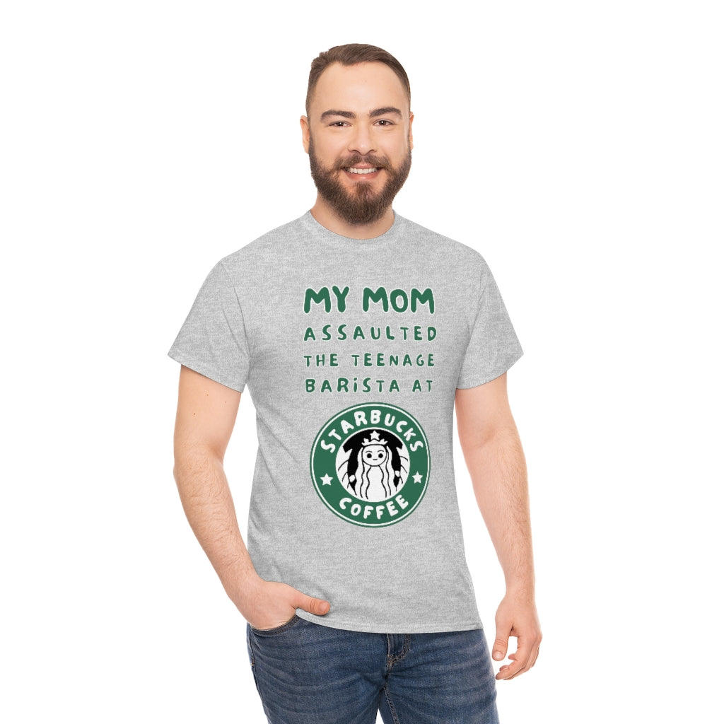 My mom assaulted the teenage barista at Starbucks - Unisex Heavy Cotton Tee