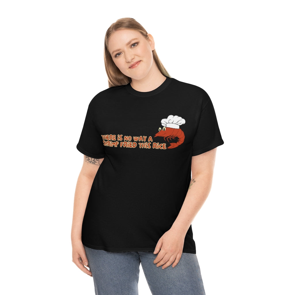 Theres no way a shrimp fried this rice - Unisex Heavy Cotton Tee - All Colors