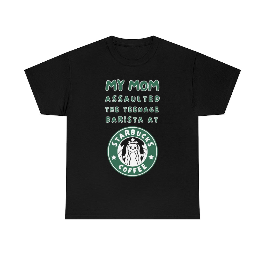 My mom assaulted the teenage barista at Starbucks - Unisex Heavy Cotton Tee