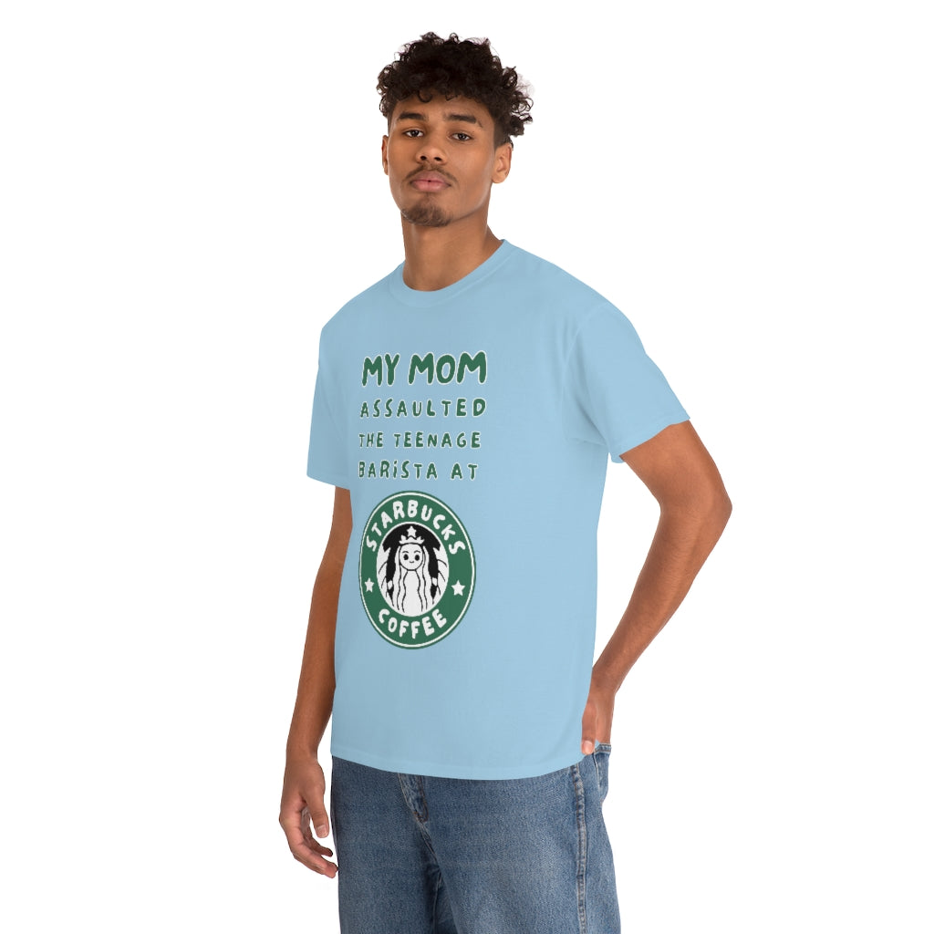 My mom assaulted the teenage barista at Starbucks - Unisex Heavy Cotton Tee