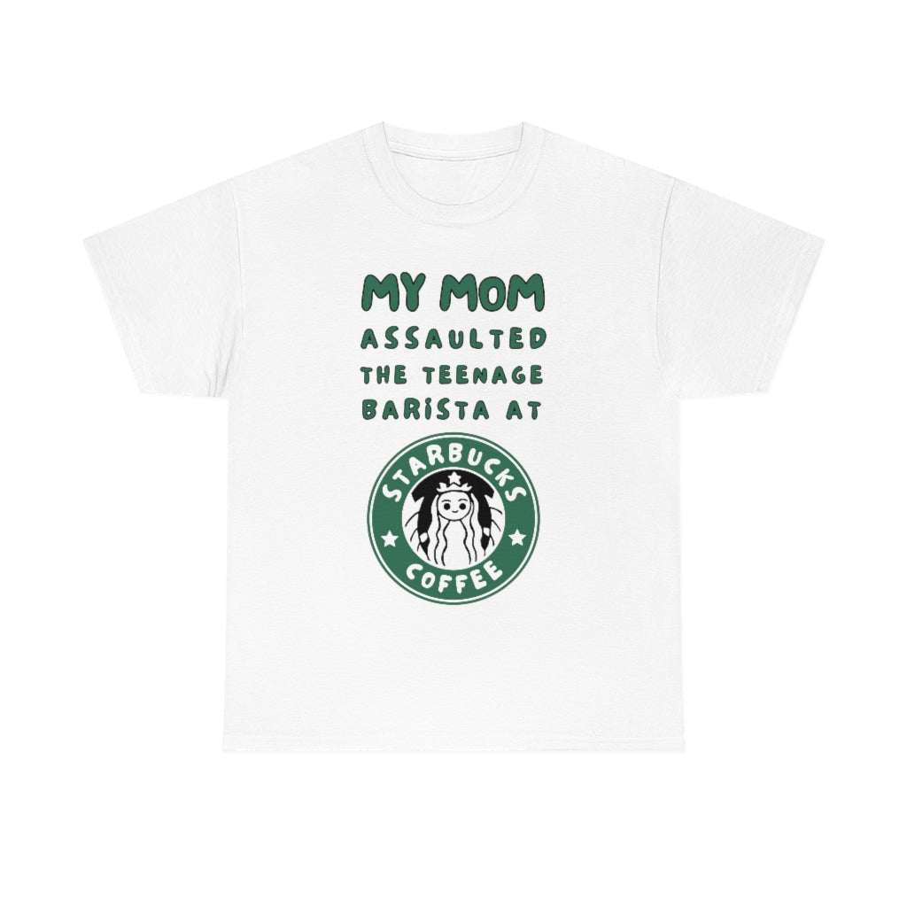 My mom assaulted the teenage barista at Starbucks - Unisex Heavy Cotton Tee