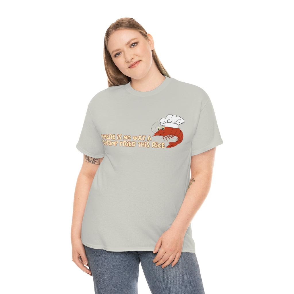 Theres no way a shrimp fried this rice - Unisex Heavy Cotton Tee - All Colors