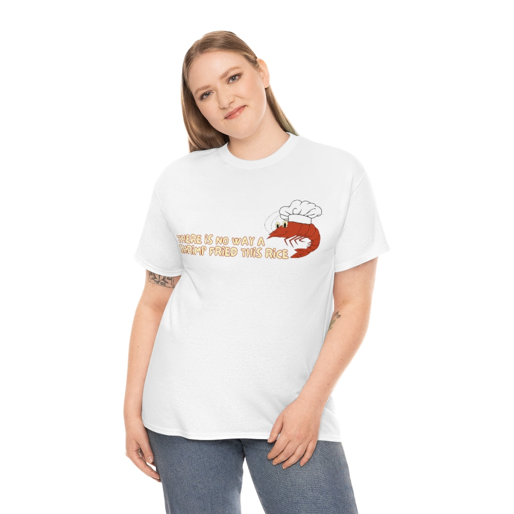 Theres no way a shrimp fried this rice - Unisex Heavy Cotton Tee - All Colors