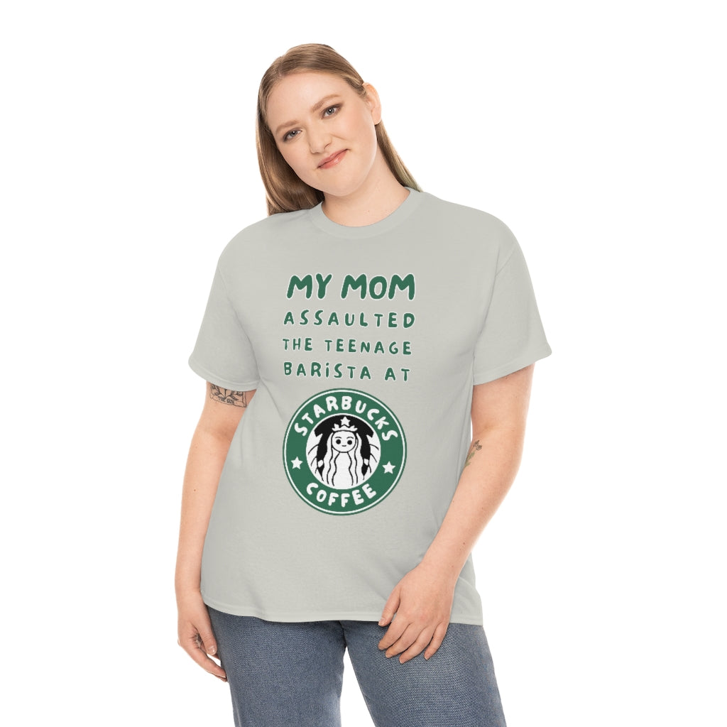 My mom assaulted the teenage barista at Starbucks - Unisex Heavy Cotton Tee