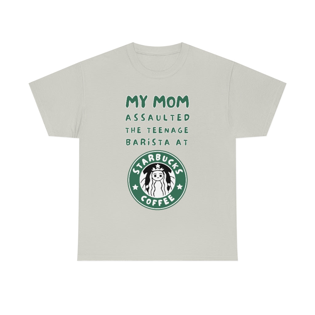 My mom assaulted the teenage barista at Starbucks - Unisex Heavy Cotton Tee