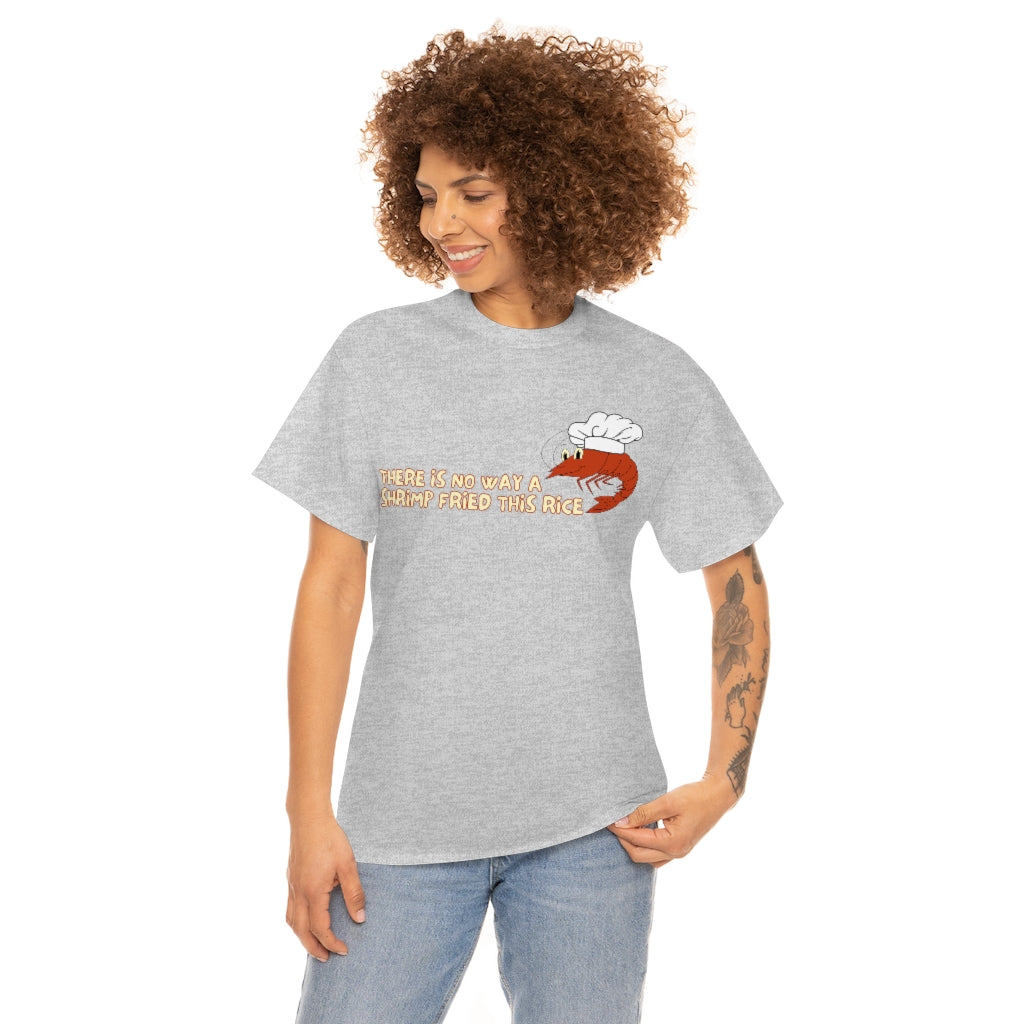 Theres no way a shrimp fried this rice - Unisex Heavy Cotton Tee - All Colors