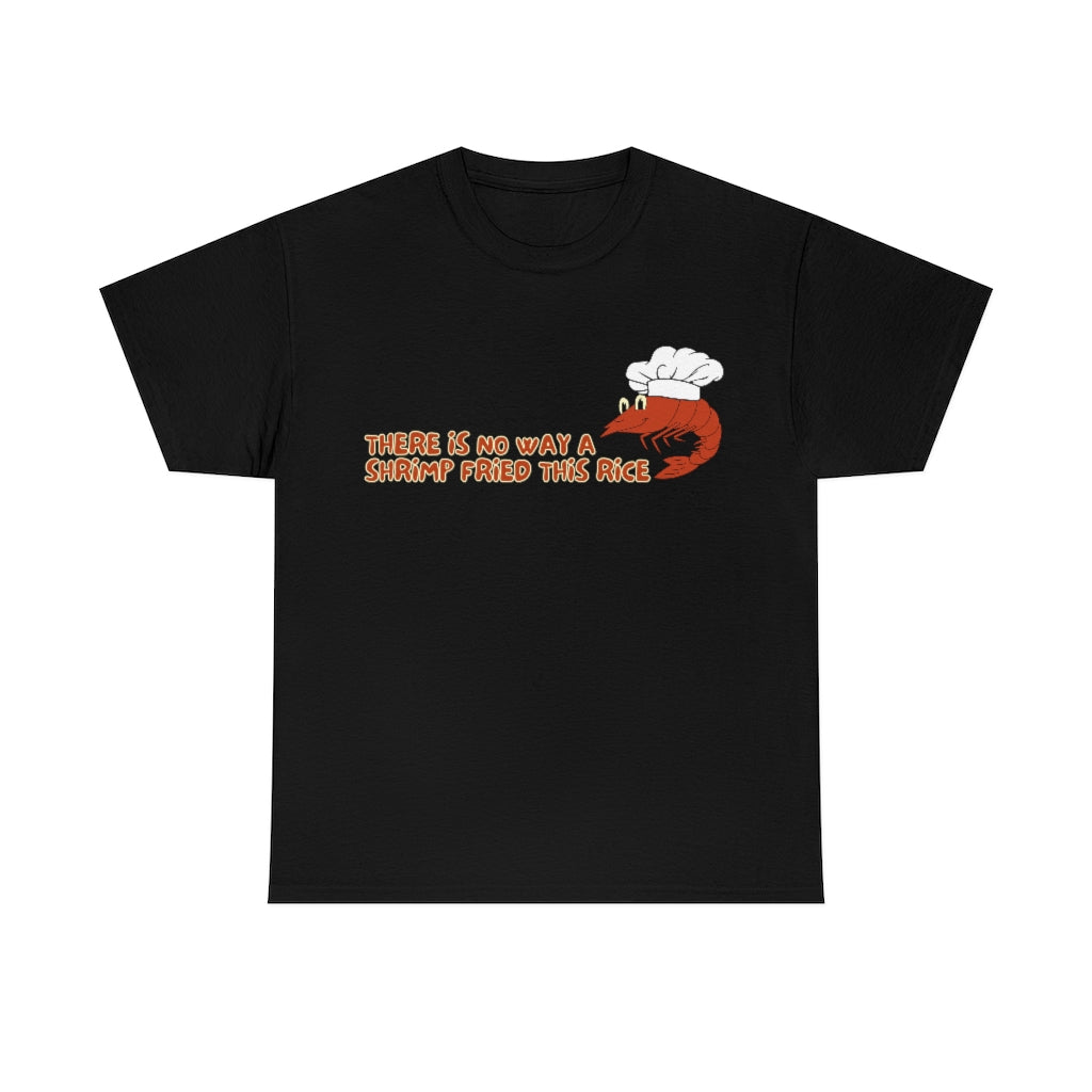 Theres no way a shrimp fried this rice - Unisex Heavy Cotton Tee - All Colors