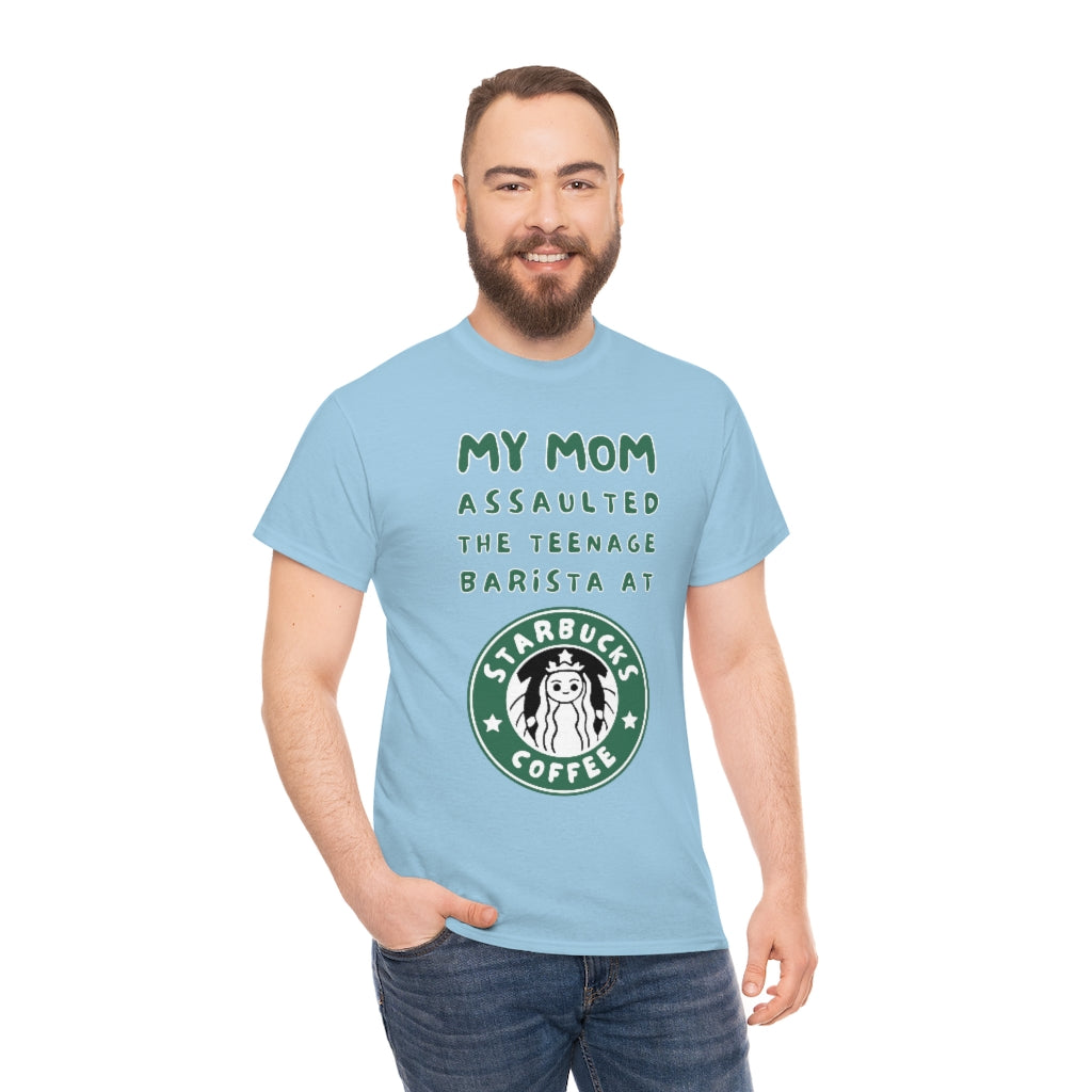 My mom assaulted the teenage barista at Starbucks - Unisex Heavy Cotton Tee