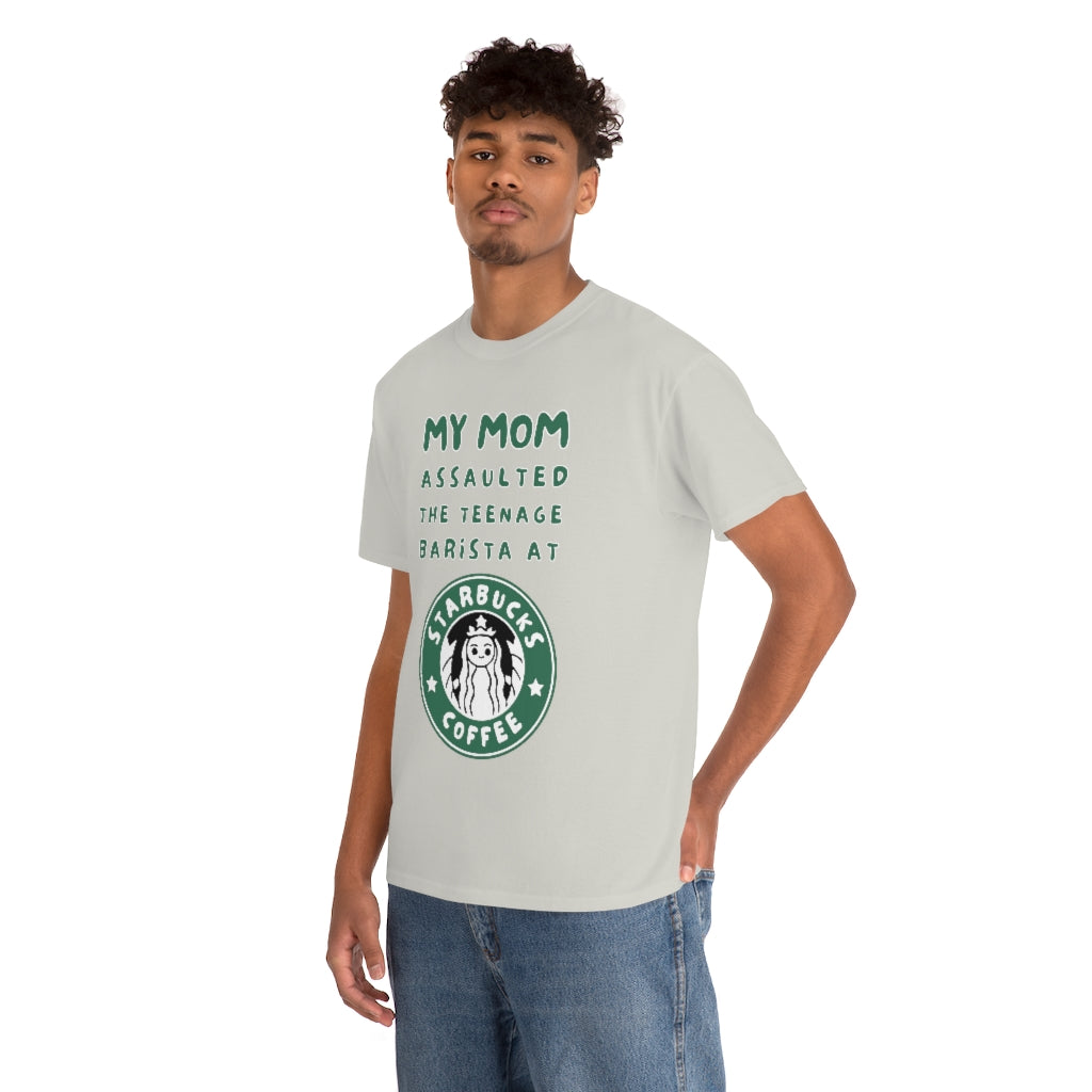 My mom assaulted the teenage barista at Starbucks - Unisex Heavy Cotton Tee