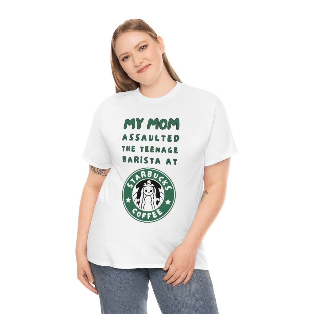 My mom assaulted the teenage barista at Starbucks - Unisex Heavy Cotton Tee